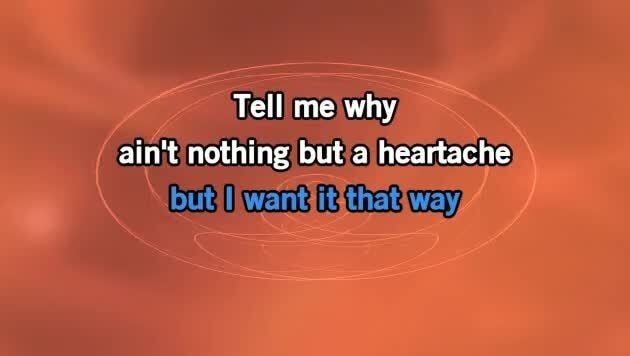 I want it that way tell me why ain't nothin but a heartache tell